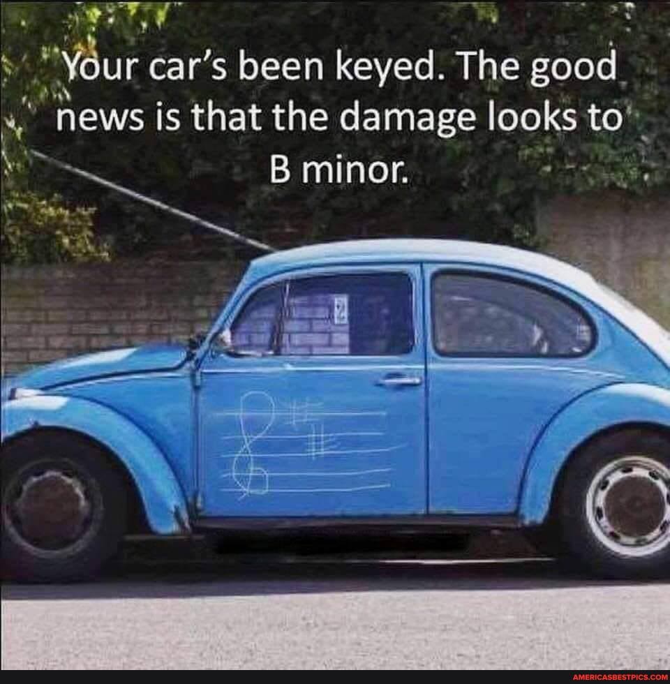 Your car's been keyed. The good.
news is that the damage looks to".
B minor.