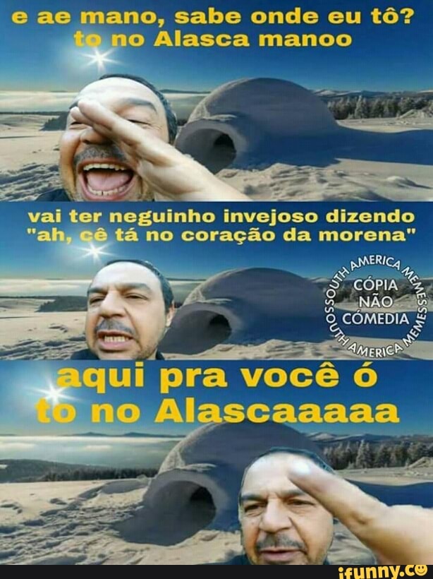 e ae mano, sabe onde eu tô?
no Alasca manoo
ui pra você ó
lascaaaaa
o