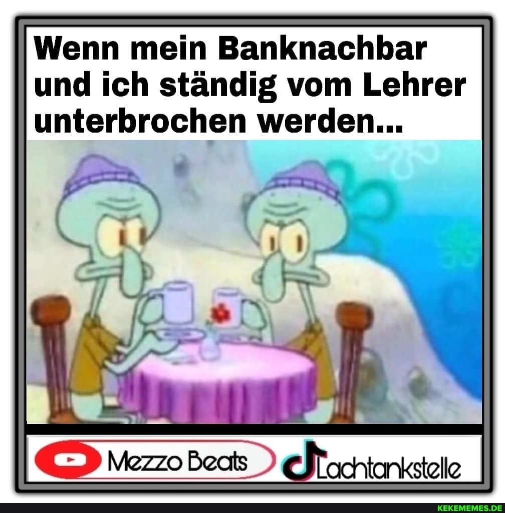 Wenn mein Banknachbar und ich ständig vom Lehrer unterbrochen werden...
Mezzo Bects achtankstelle