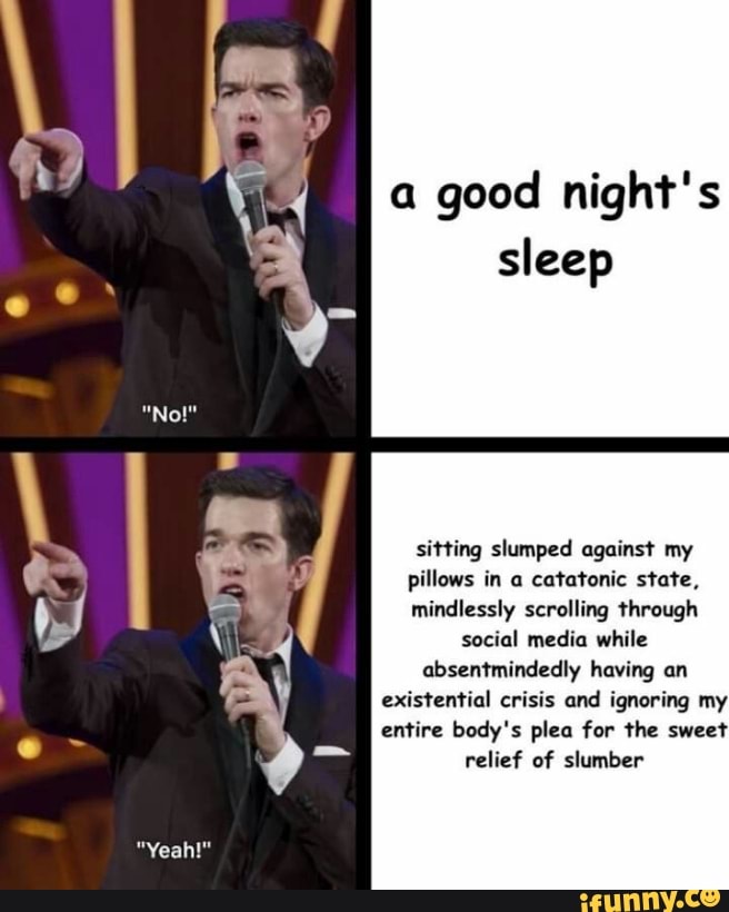 a
good night's
sleep
sitting slumped against my
pillows in a catatonic state,
mindlessly scrolling through
social media while
absentmindedly having an
existential crisis and ignoring my
entire body's plea for the sweet
relief of slumber