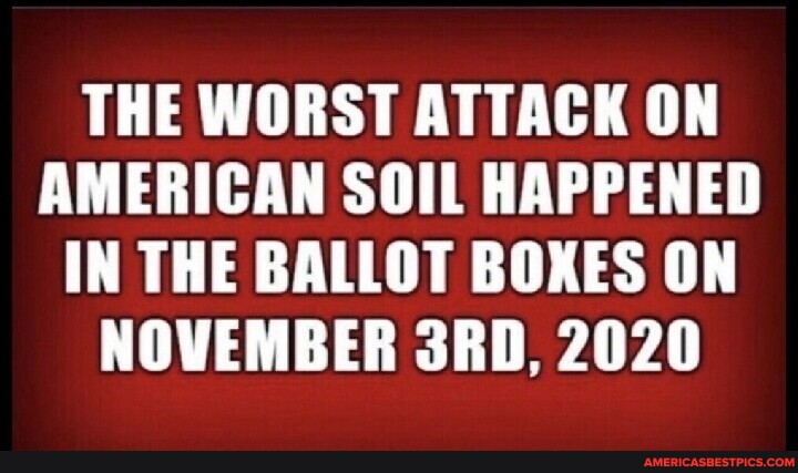 THE WORST ATTACK ON AMERICAN SOIL HAPPENED IN THE BALLOT BOXES ON ...