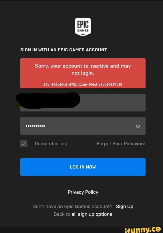 SIGN IN WITH AN EPIC GAMES ACCOUNT
Sorry, your account and may
lagin
Remember me Forgot Your Password
LOG
Privacy Policy
Don't have an Epic Games account? Sign Up
Back to all sign up options