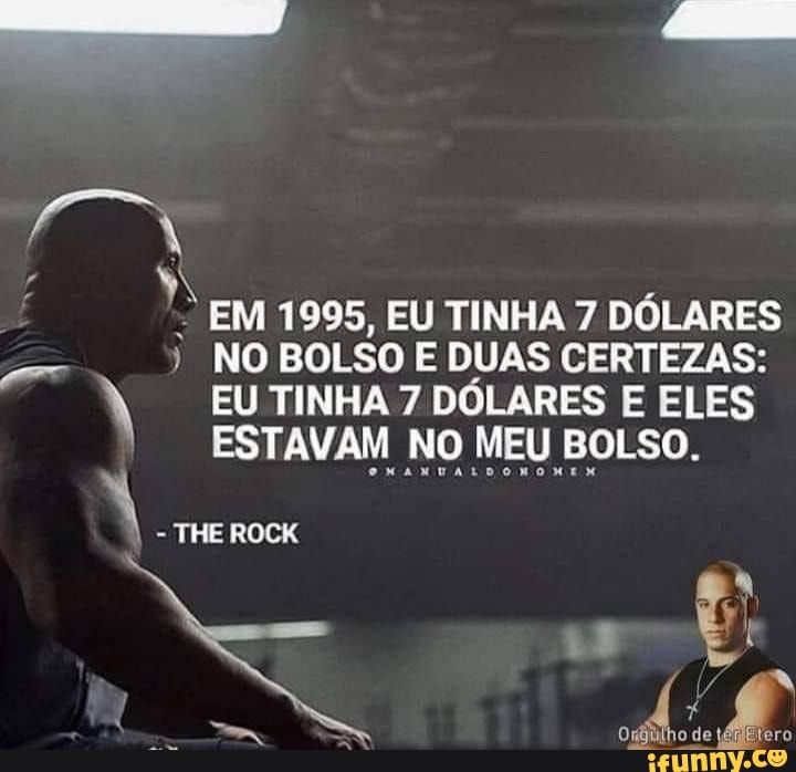 EM 1995, EU TINHA 7 DÓLARES NO BOLSO E DUAS CERTEZAS:
EU TINHA 7 DÓLARES E ELES ESTAVAM NO MEU BOLSO.
de
THE ROCK