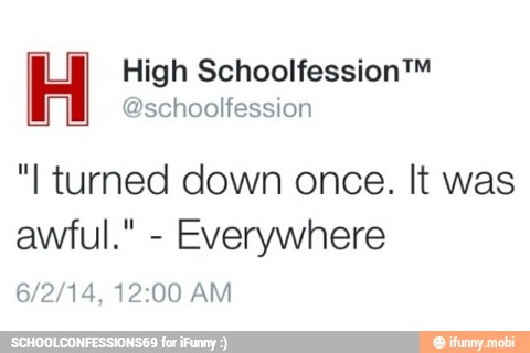High Schoolfession™
@schoolfession
"I turned down once. lt was
awful."
Everywhere
