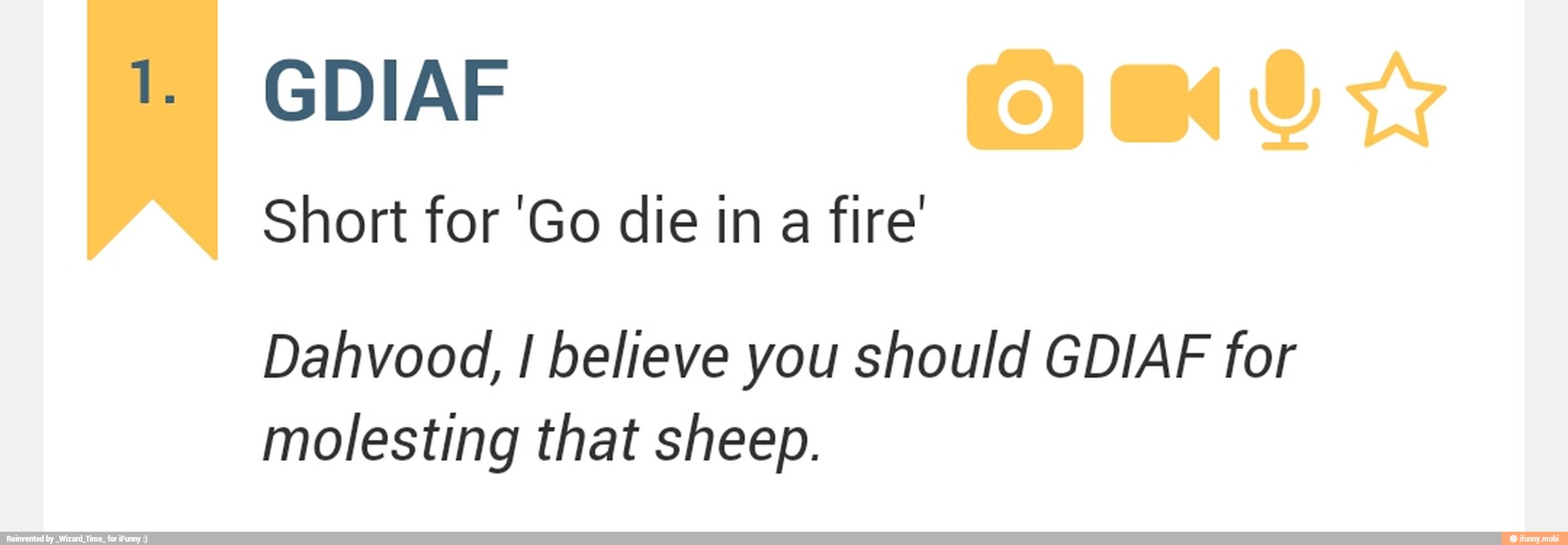 GDIAF
Short for 'Go die in
a fire'
Dahvood, I believe you should GDIAF for
molesting that sheep.
