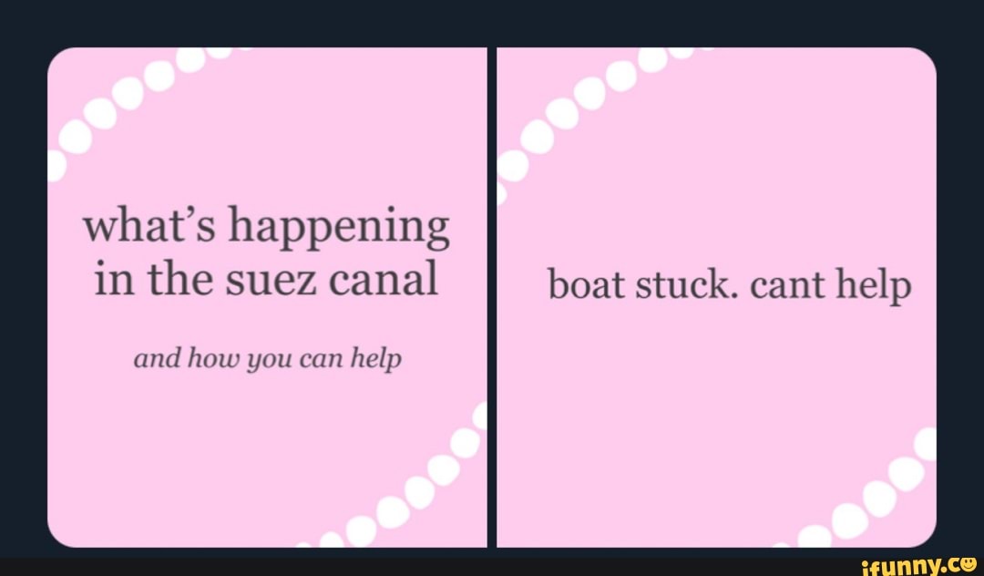 What's happening in the suez canal boat stuck. cant help and how you