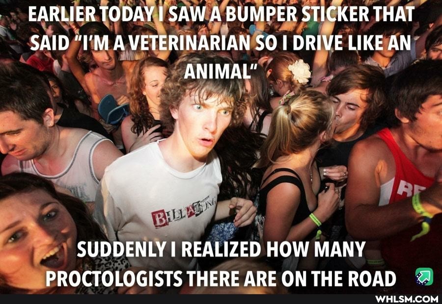 EARLIER TODAY I SAW A BUMPER STICKER THAT SAID "I'M A VETERINARIAN SO DRIVE LIKE AN ANIMAL"
WA
SUDDENLY REALIZED HOW MANY PR THERE ARE ON THE ROAD