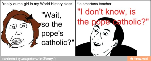 MORE
*really dumb girl in my World History class