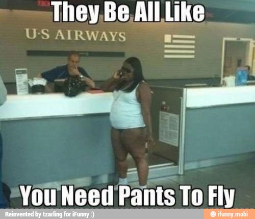 They,Be, All Like
US AIRWAYS I
You Need Pants To Fly