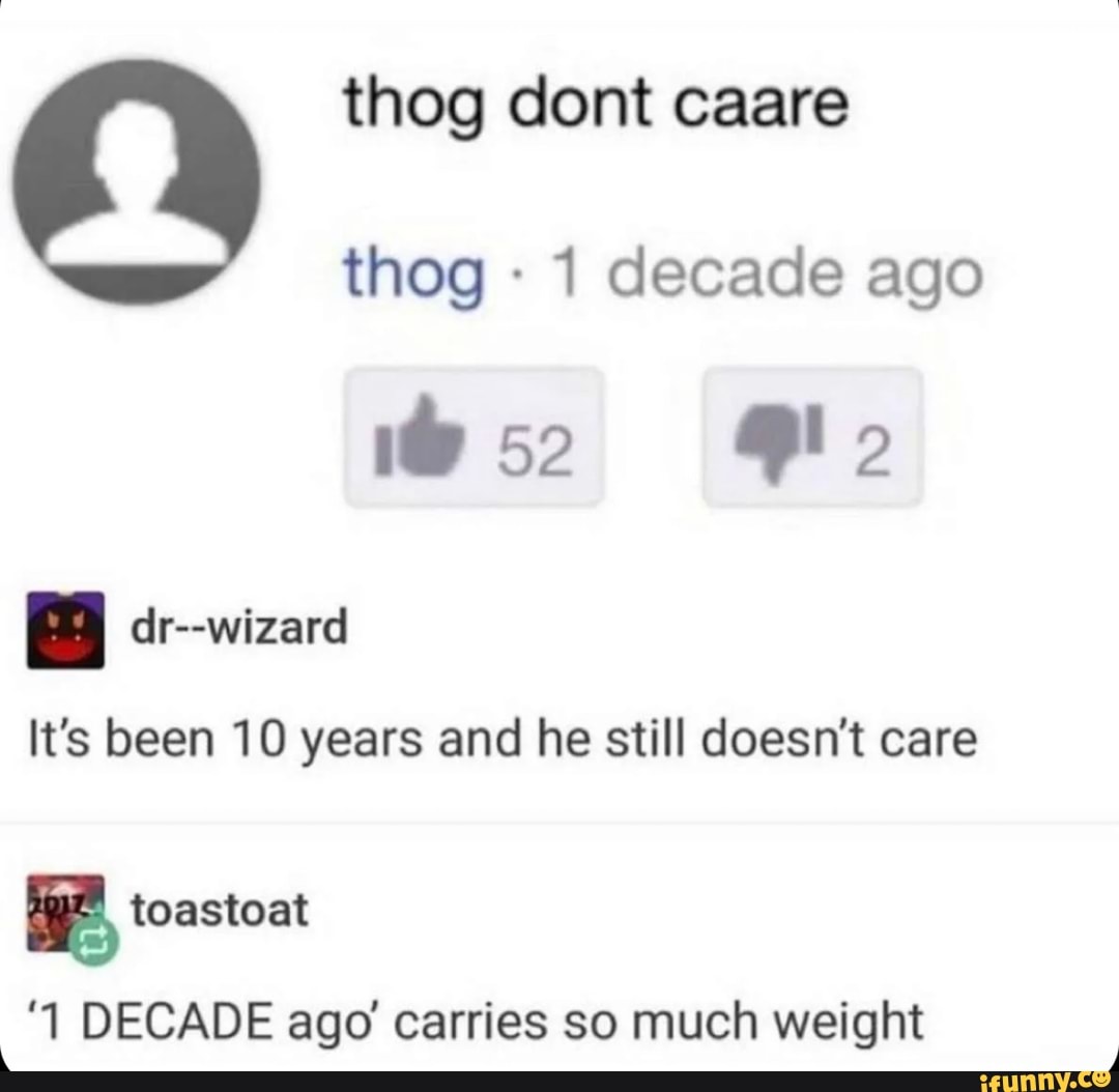 Thog Dont Caare Thog 1 Decade Ago 1e52 Lo It S Been 10 Years And He Still Doesn T Care Toastoat 1 Decade Age Carries So Much Weight