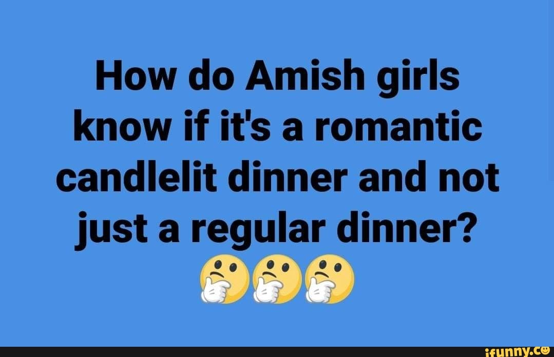 How do Amish girls know if it's a romantic candlelit dinner and not just a regular dinner? iFunny