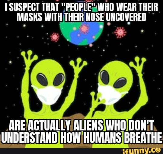 I SUSPECT THAT "PEOPLE "WHO WEAR THEIR
MASKS WITHITHEIRINOSE' UNCOVERED
