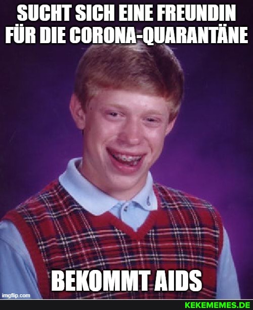 SUCHT SICH EINE FREUNDIN FÜR DIE GORONA-QUARANTÄNE
BEKOMMT AIDS