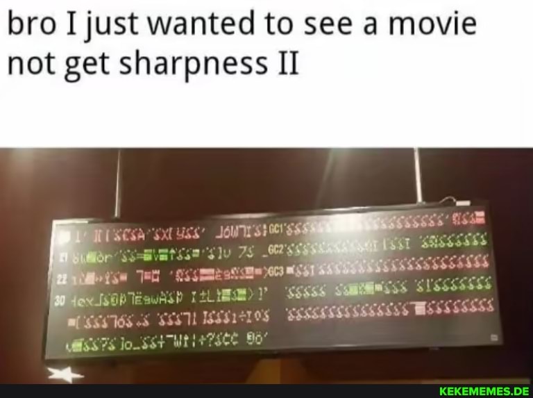 bro I just wanted to see a movie not get sharpness II st