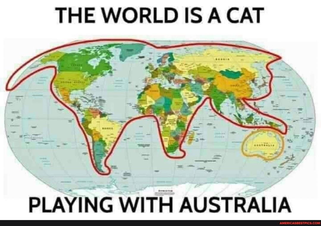 THE WORLD IS A CAT
PLAYING WITH AUSTRALIA