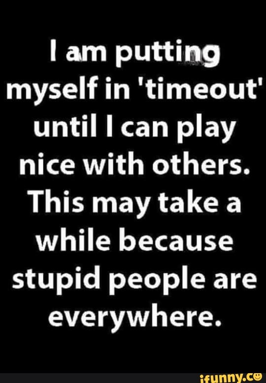 L Am Putting Myself In 'timeout' Until I Can Play Nice With Others 