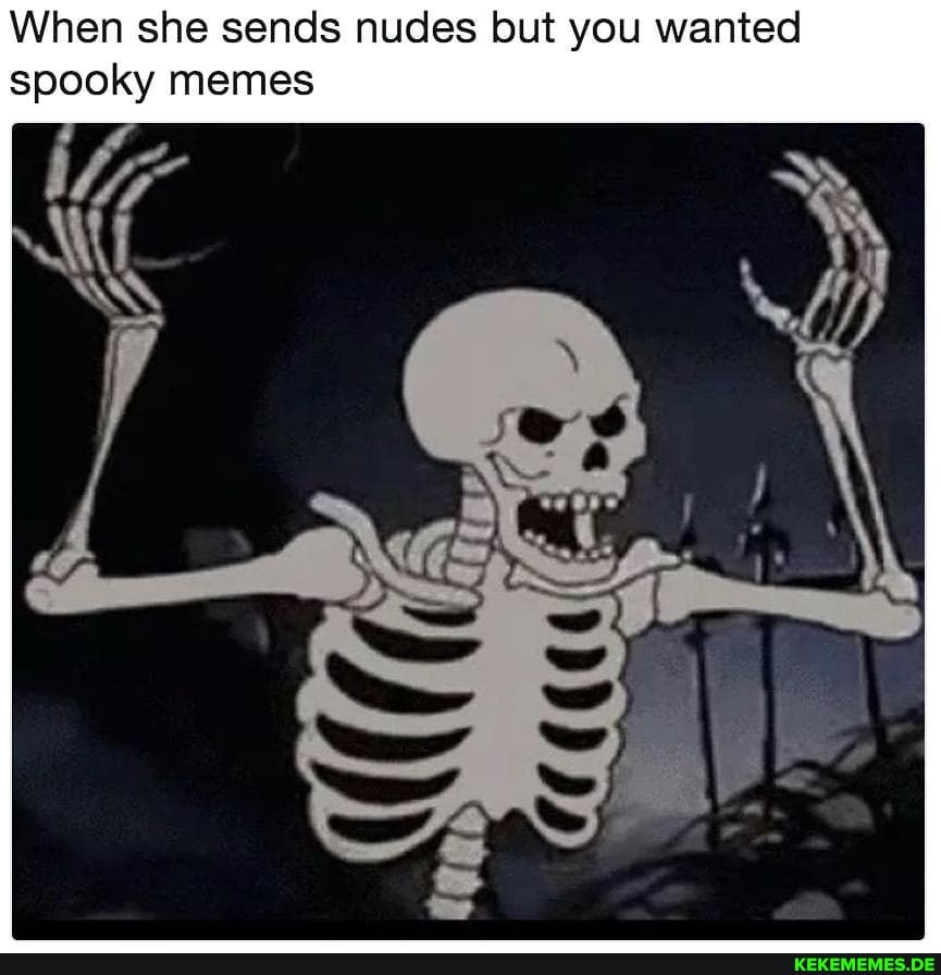 When she sends nudes but you wanted spooky menes
SS