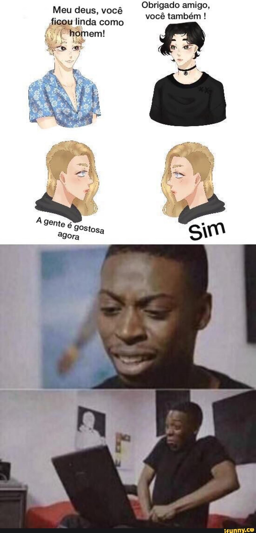 Obrigado amigo,
Meu deus, você
vocé também ficou linda como