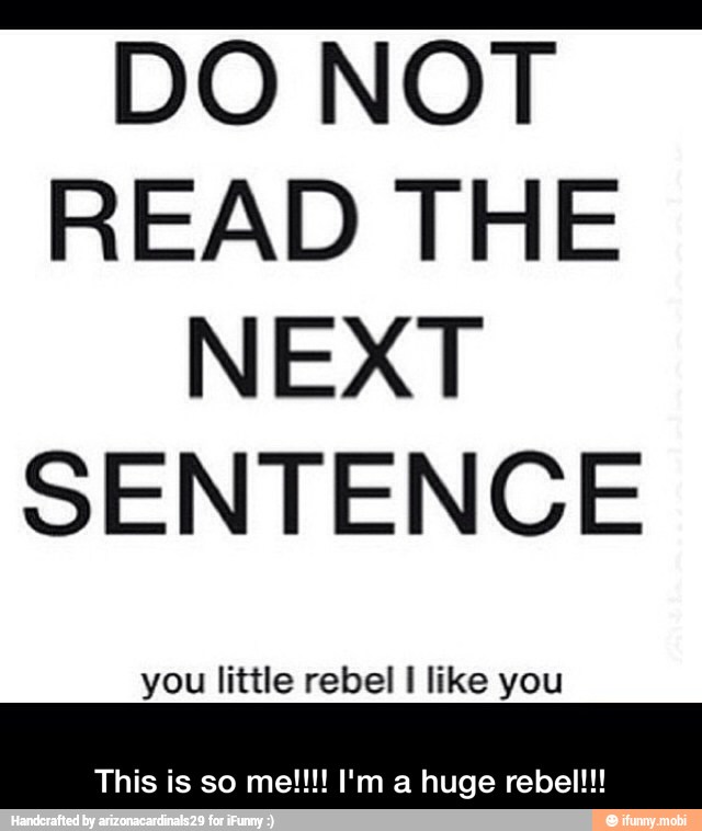 DO NOT
READ THE
NEXT
SENTENCE
you little rebel I like you - This is so me!!!! I'm a huge rebel!!!