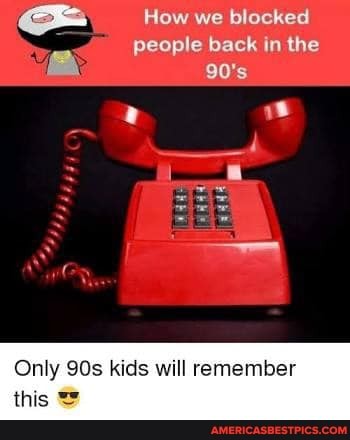 How we blocked
people back in the
90's
Only kids will remember