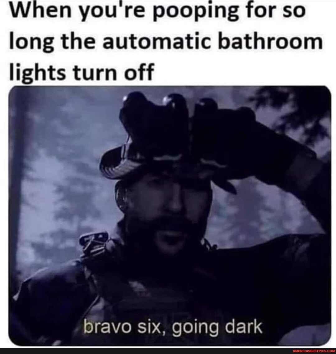 When you re pooping for so long the automatic bathroom lights turn off