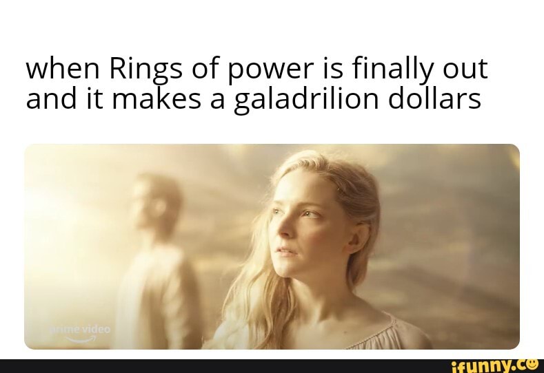 When Rings of power is finally out and it makes a galadrilion dollars