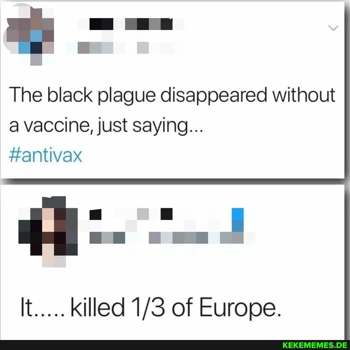 The black plague disappeared without a vaccine, just saying... #antivax It..... 