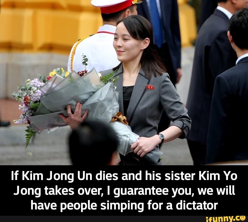 If Kim Jong Un dies and his sister Kim Yo
Jong takes over, I guarantee you, we will
have people simping for a dictator - If Kim Jong Un dies and his sister Kim Yo Jong takes over, I guarantee you, we will have people simping for a dictator