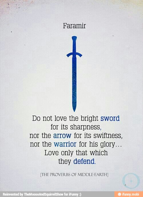 Faramir Do not love the bright sword for its sharpness, nor the arrow ...