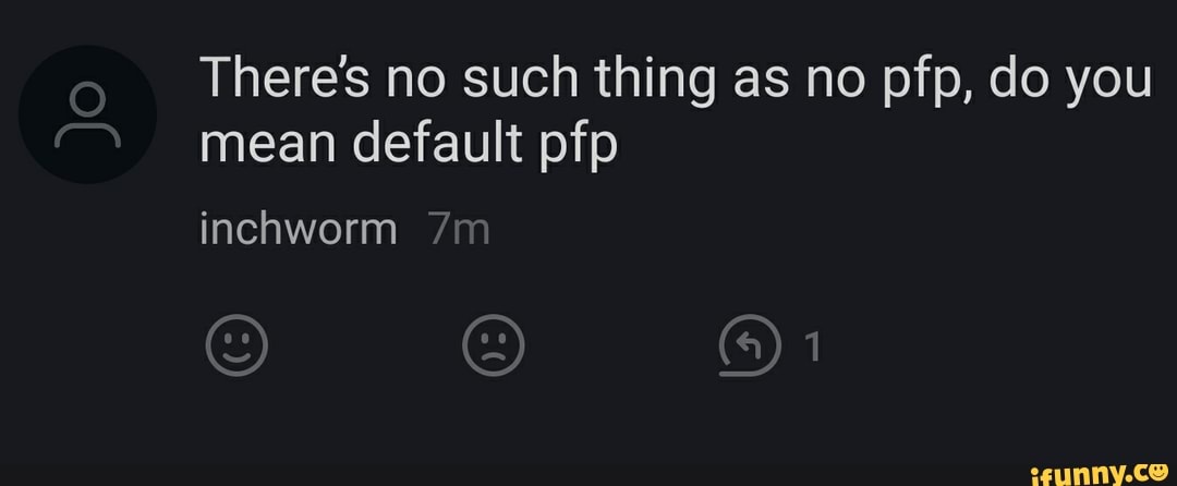 There S No Such Thing As No Pfp Do You Mean Default Pfp Ifunny You used a default and added your stuff. default pfp ifunny