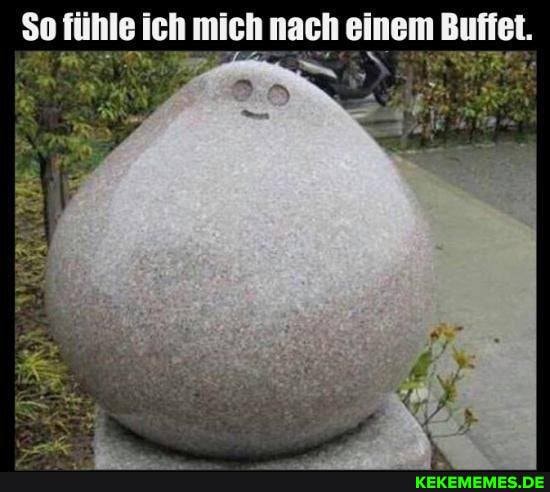 $o fühle ich mich nach einem Buffet.