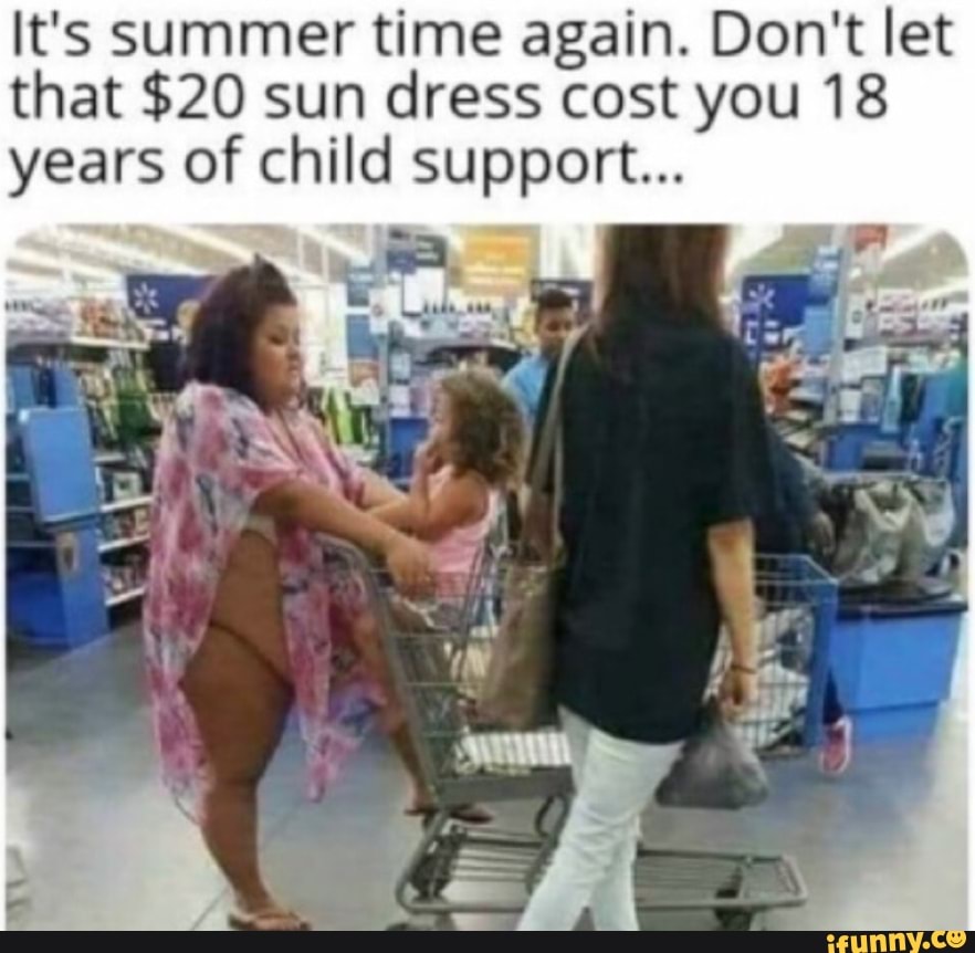 It's summer time again. Don't let that $20 sun dress cost you 18 years of child support...
fl