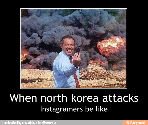 a
acks When north korea att
Instagramers be like - When north korea attacks
Instagramers be like