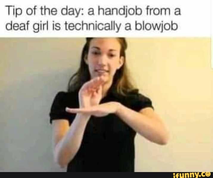 Tip Of The Day A Handjob From A Deaf Girl Is Technically A Blowjob