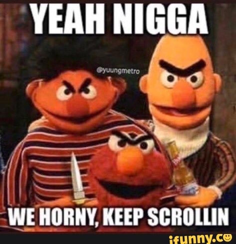 YEAH NIGGA
'Wei HORNY KEEP