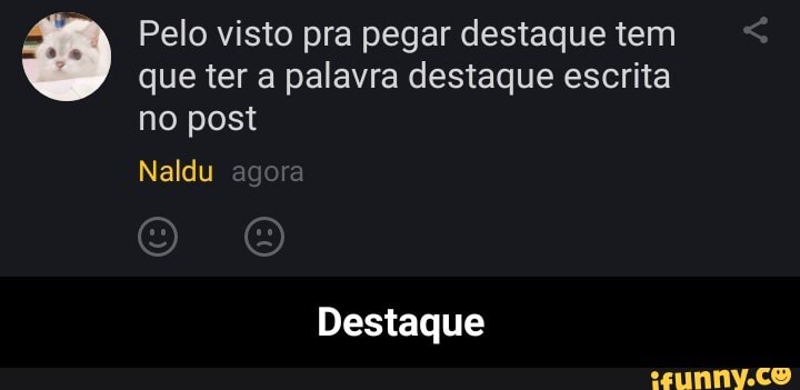 Pelo visto pra pegar destaque tem que ter a palavra destaque escrita
no post
Naldu agora
Destaque - Destaque