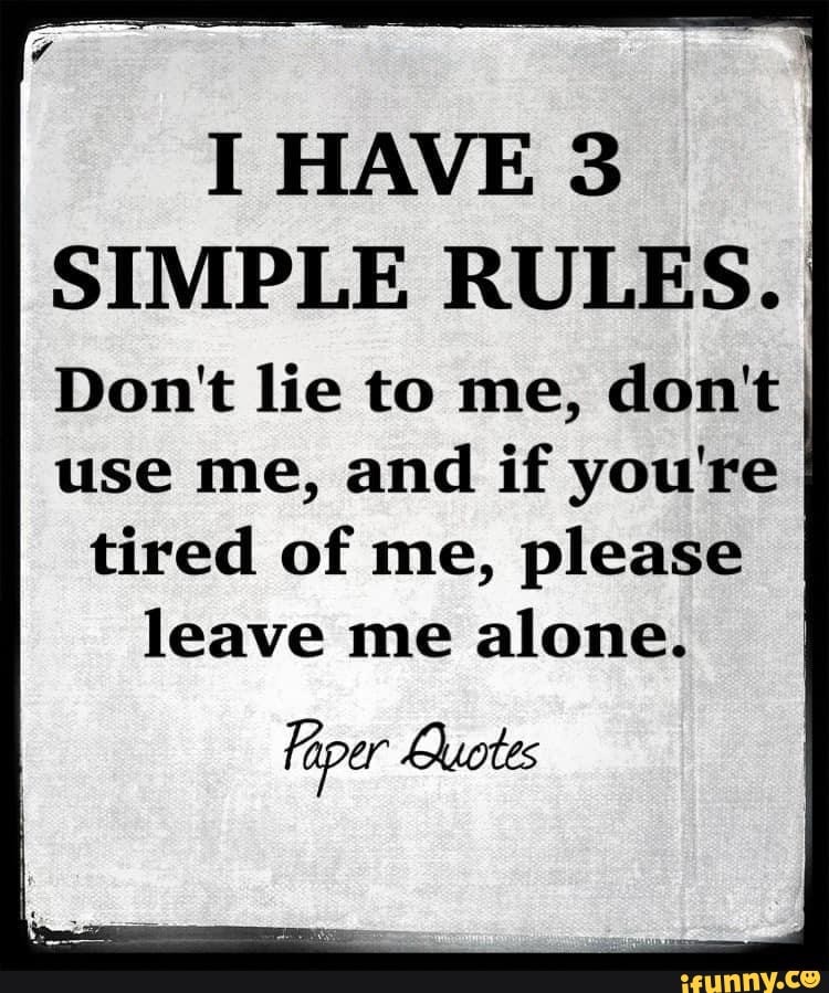 I HAVE 3 SIMPLE RULES. Don't lie to me, don't use me, and if you're I ...