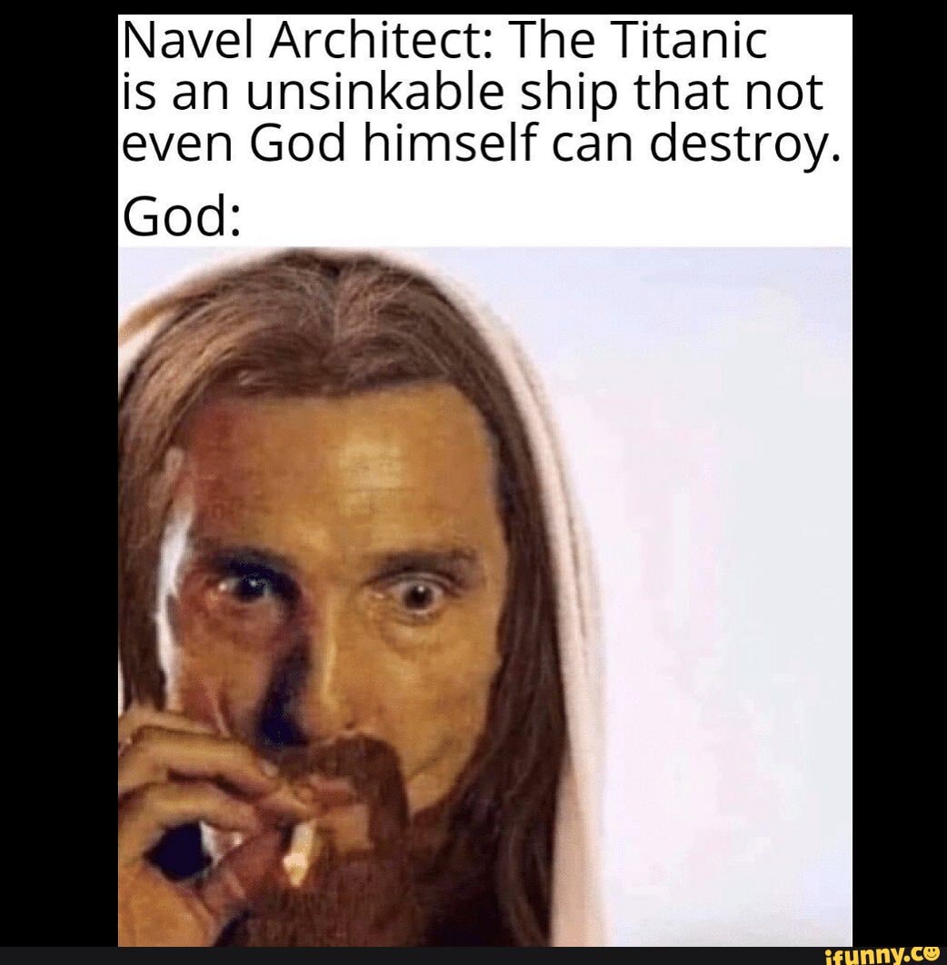 Navel Architect: The Titanic is an unsinkable ship that not even God ...