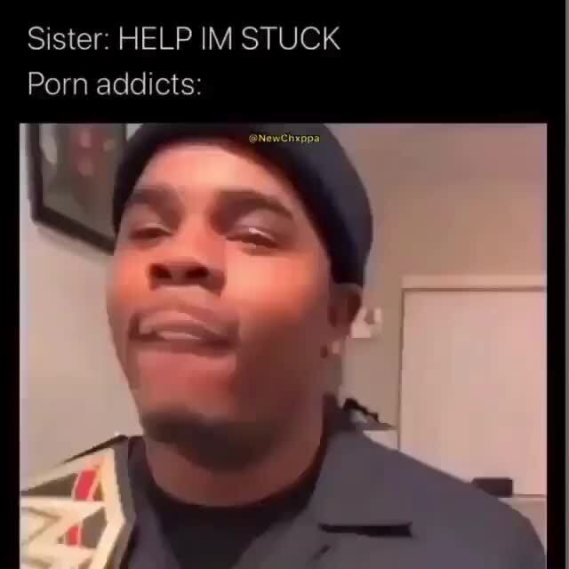 Sister Stuck Porn Animal - Sister: HELP IM STUCK Porn addicts: - iFunny :)
