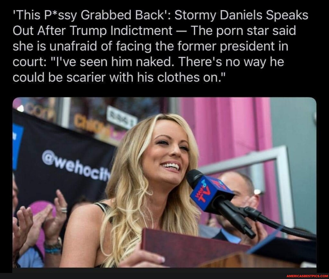 This Pssy Grabbed Back Stormy Daniels Speaks Out After Trump Indictment The Porn Star Said 