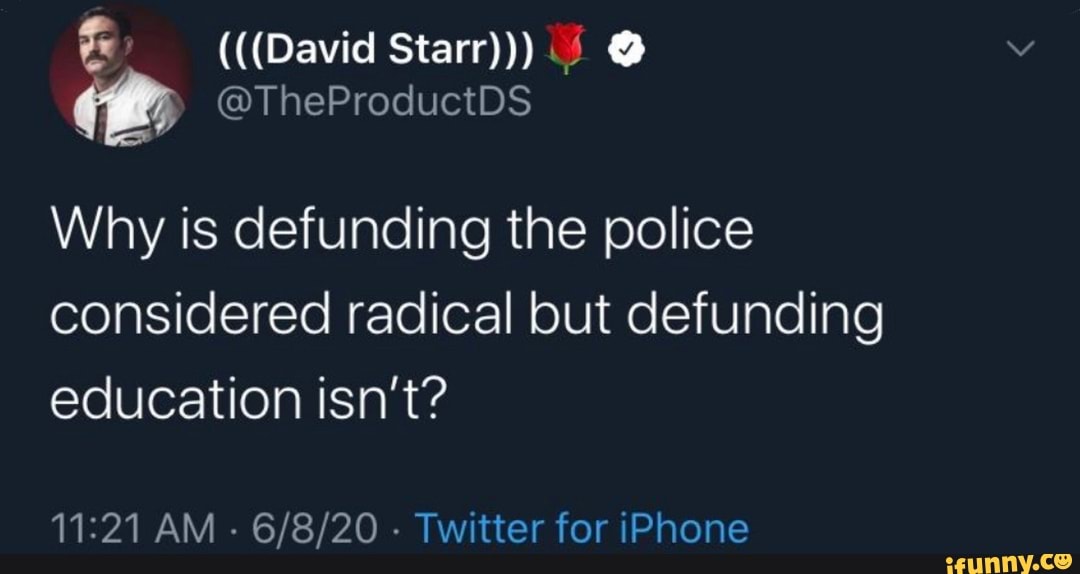 Why is defunding the police
considered radical but defunding
education isn't?
11:21 AM
Twitter for iPhone