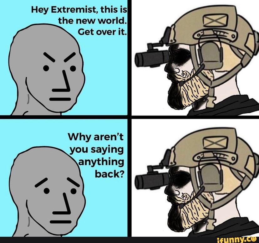 Hey Extremist, this is the new world. Get over it. Why aren't - iFunny