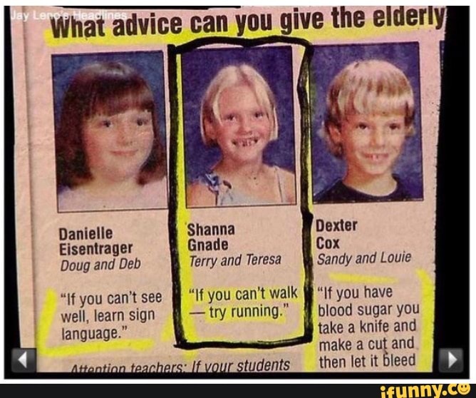 What advice can you give the elderly
Danielle
Doug and Deb Terry and Teresa Sandy and Louie
"If you can't walk
"if can't see
"If you have