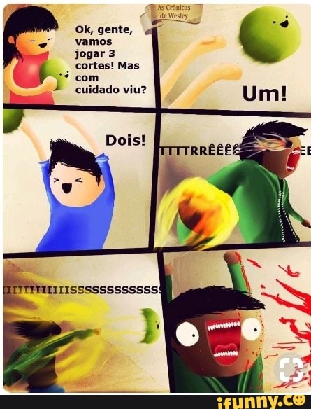jogar 3
cortes! Mas
com
cuidado viu?
