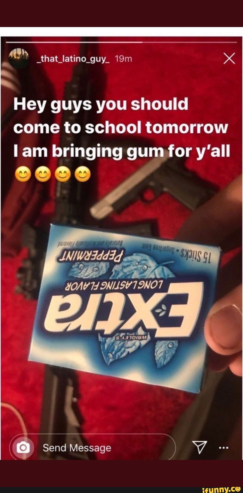 Hey guys you should come to school tomorrow I am bringing gum for y'all ...