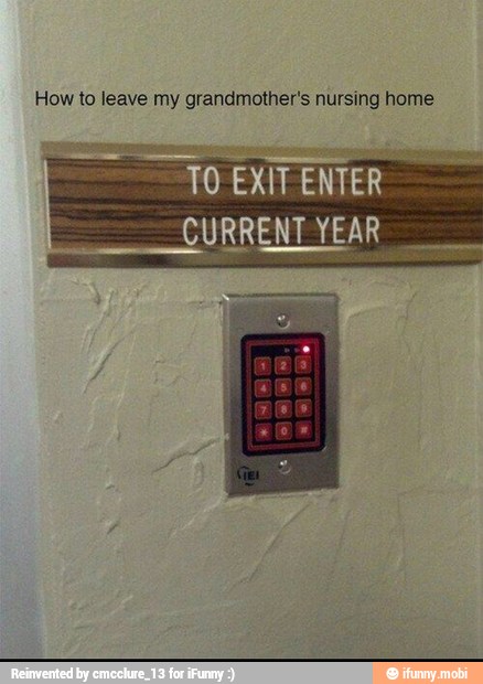 How to leave my grandmother's nursing home
"TO EXIT ENTER
CURRENT YEAR