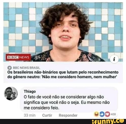 do gênero neutro: 'Não me considero homem, nem mulher
Thiago
O fato de você não se considerar algo não
significa que você não o seja. Eu mesmo não