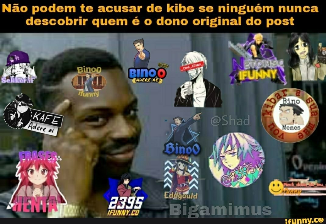 Não podem te acusar de kibe se ninguém nunca descobrir quem é o dono original do post
Binoo
ATER