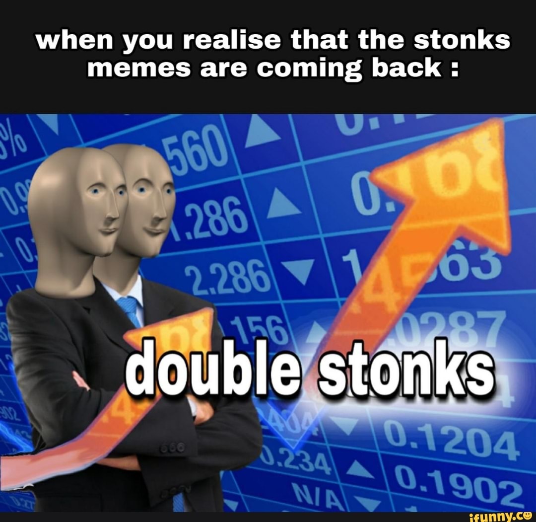 When you realise that the stonks memes are coming back ADD double ...