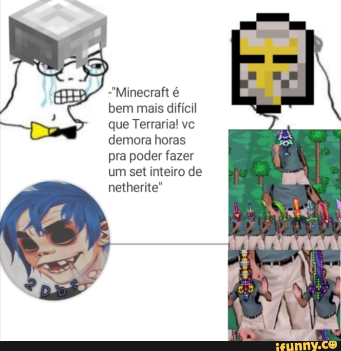 -"Minecraft é
bem mais difícil
que Terraria! vc
demora horas
pra poder fazer
um set inteiro de
netherite"